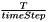 $\frac{T}{timeStep}$